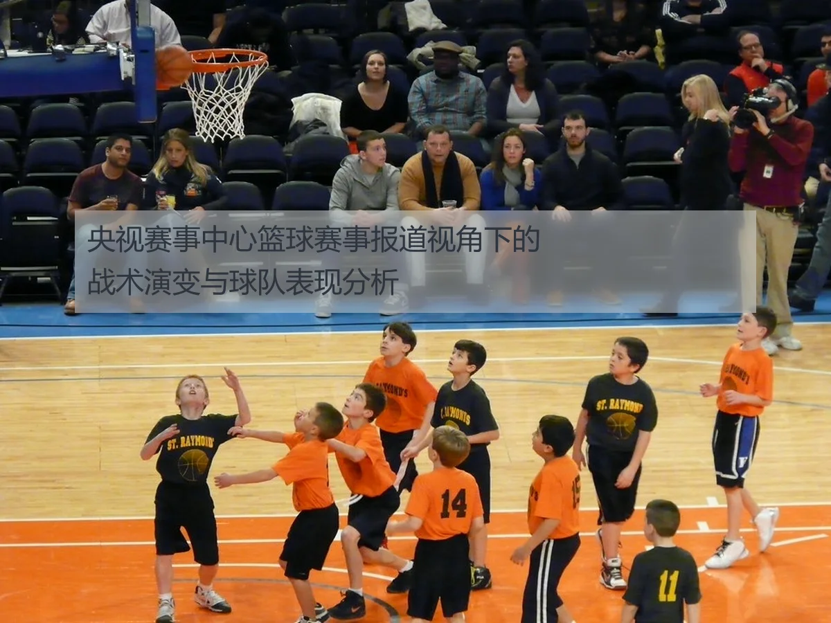 央视赛事中心篮球赛事报道视角下的战术演变与球队表现分析
